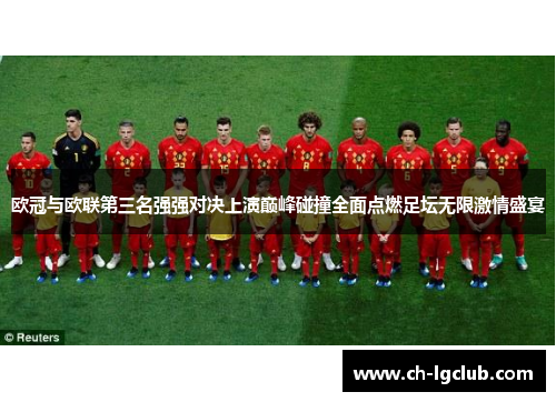 欧冠与欧联第三名强强对决上演巅峰碰撞全面点燃足坛无限激情盛宴 欧冠与欧联第三名强强对决上演巅峰碰撞全面点燃足坛无限激情盛宴