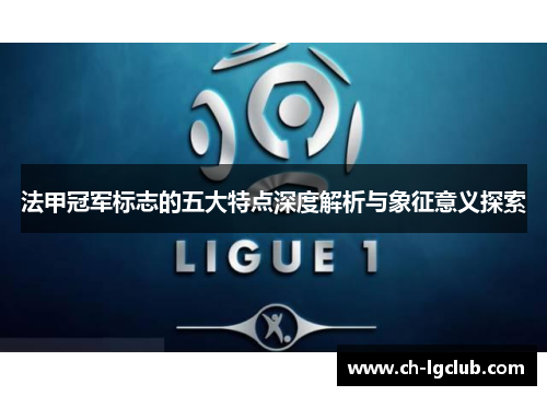 法甲冠军标志的五大特点深度解析与象征意义探索