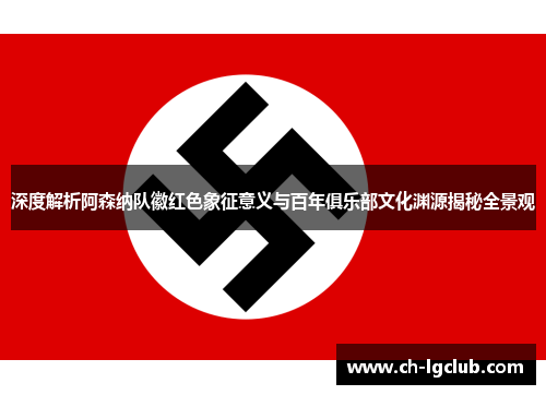 深度解析阿森纳队徽红色象征意义与百年俱乐部文化渊源揭秘全景观