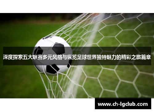 深度探索五大联赛多元风格与纵览足球世界独特魅力的精彩之旅篇章