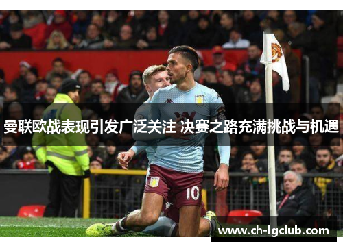 曼联欧战表现引发广泛关注 决赛之路充满挑战与机遇