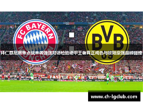 拜仁慕尼黑焦点战来袭强强对话检验德甲王者真正成色与欧陆豪强巅峰碰撞