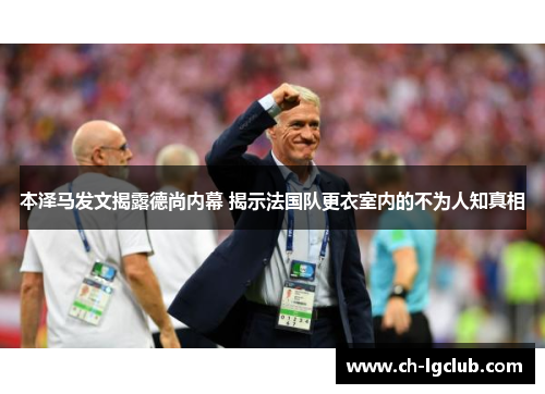 本泽马发文揭露德尚内幕 揭示法国队更衣室内的不为人知真相